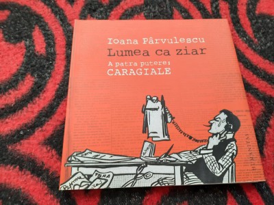 Lumea ca ziar: a patra putere - Caragiale: cu 248 ilustratii/ Ioana Parvulescu foto