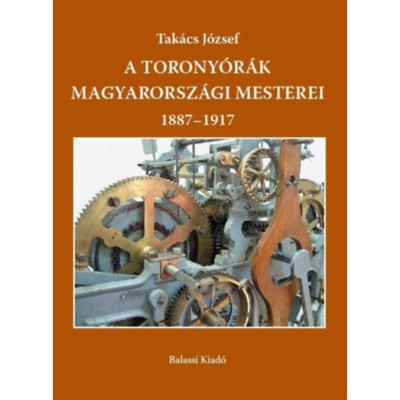 A torony&amp;oacute;r&amp;aacute;k magyarorsz&amp;aacute;gi mesterei 1887-1917 - Tak&amp;aacute;cs J&amp;oacute;zsef foto