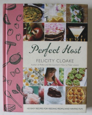 PERFECT HOST , 162 EASY RECIPES FOR FEEDING PEOPLE AND HAVING FUN by FELICITY CLOAKE , photography by JOE WOODHOUSE , 2013 foto