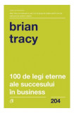 100 de legi eterne ale succesului &icirc;n business - Paperback brosat - Brian Tracy - Curtea Veche