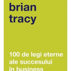 100 de legi eterne ale succesului în business - Paperback brosat - Brian Tracy - Curtea Veche