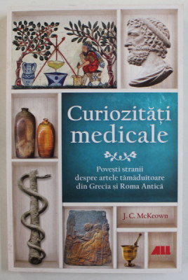 CURIOZITATI MEDICALE - POVESTI STRANII DESPRE ARTELE TAMADUITOARE DIN GRECIA SI ROMA ANTICA de J.C McKEOWN , 2022 foto