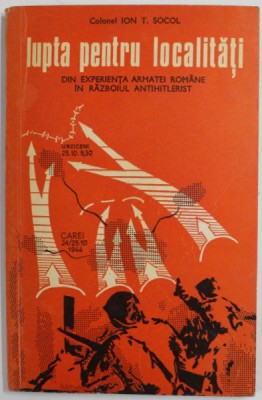 LUPTA PENTRU LOCALITATI , DIN EXPERIENTA ARMATEI ROMANE IN RAZBOIUL ANTIHITLERIST de ION T. SOCOL , 1976 foto