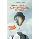 &Icirc;nvinge depresia &icirc;nainte să te &icirc;nvingă ea pe tine - Paperback brosat - Robert L. Leahy - For You