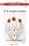 A fi crestin astazi - Hans Urs von Balthasar