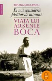 Ei mă consideră făcător de minuni. Viața lui Arsenie Boca (ebook) - Tatiana Niculescu - Editura LibHumanitas