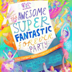 The Awesome Super Fantastic Forever Party Storybook: A True Story about Heaven, Jesus, and the Best Invitation of All