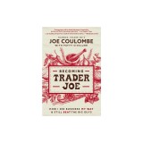 Becoming Trader Joe: How I Did Business My Way and Still Beat the Big Guys