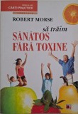 Sa traim sanatos fara toxine - Robert Morse - Carte