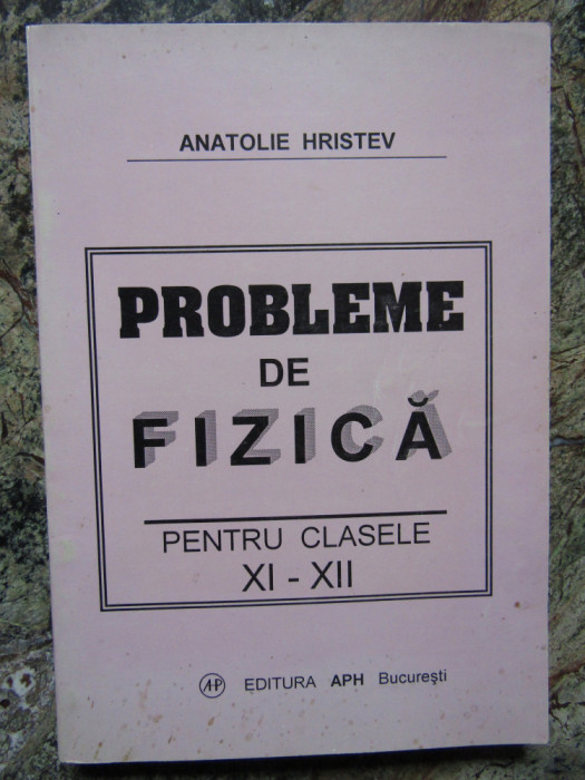 PROBLEME DE FIZICA PENTRU CLASELE XI-XII - Anatolie Hristev