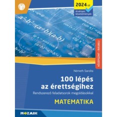 100 l&eacute;p&eacute;s az &eacute;retts&eacute;gihez - Matematika (2024-től &eacute;rv&eacute;nyes k&ouml;vetelm&eacute;nyek) - Rendszerező feladatsorok megold&aacute;sokkal (MS-3328U) - N&eacute;meth Sarolta