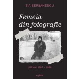 Femeia din fotografie. Jurnal 1987 - 1989 Tia Șerbănescu - Tia Șerbănescu