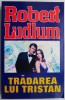 Tradarea lui Tristan - Robert Ludlum - Roman Beletristica