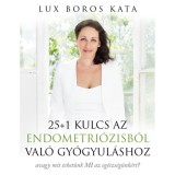 25+1 kulcs az endometri&oacute;zisb&oacute;l val&oacute; gy&oacute;gyul&aacute;shoz - avagy mit tehet&uuml;nk MI az eg&eacute;szs&eacute;g&uuml;nk&eacute;rt? - Lux Boros Kata