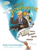 Dietrich Bonhoeffer pastor, profesor, spion, martir (Seria: Iata-ma, trimite-ma!) - Molly Frye Wilmington