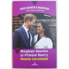 MEGHAN MARKLE SI PRINTUL HARRY - NUNTA SECOLULUI de DANIEL SINCLAIR - ETHERIDGE , 2018