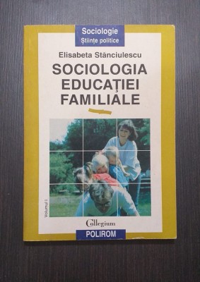 SOCIOLOGIA EDUCATIEI FAMILIALE - VOL 1 - ELISABETA STANCIULESCU foto