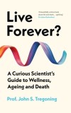 Live Forever?: A Curious Scientist's Guide to Wellness, Ageing and Death