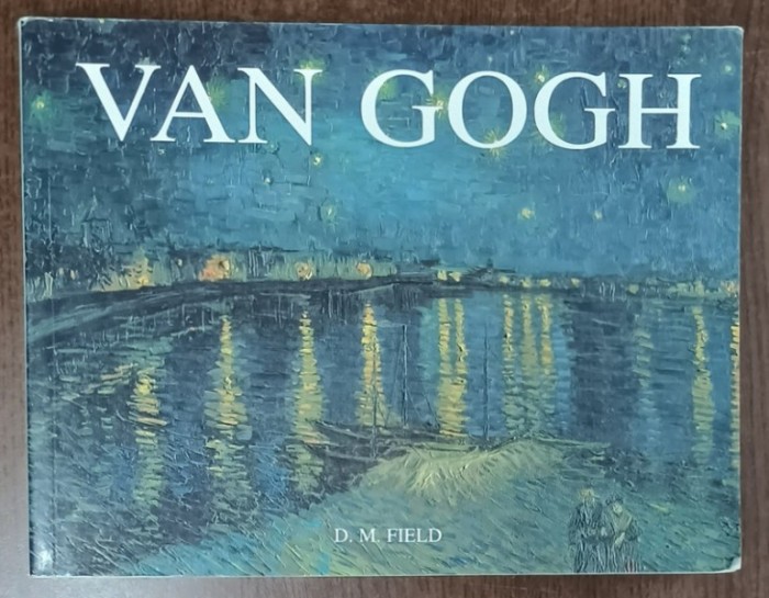 VAN GOGH by D.M. FIELD , ALBUM DE ARTA CU TEXT IN LIMBA ENGLEZA , 2007