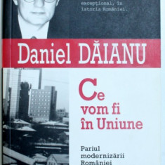 CE VOM FI IN UNIUNE - PARIUL MODERNIZARII ROMANIEI de DANIEL DAIANU , 2006