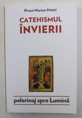CATEHISMUL INVIERII , PELERINAJ SPRE LUMINA de PREOT MARIUS MATEI , 2016 foto