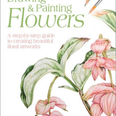 Drawing & Painting Flowers: A Step-By-Step Guide to Creating Beautiful Floral Artworks