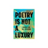Poetry Is Not a Luxury: Poems for All Seasons