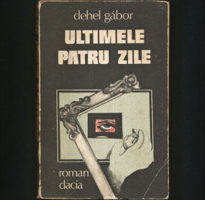 ULTIMELE PATRU ZILE - DEHEL GABOR - ROMAN DACIA foto