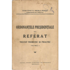 Ordonantele Presidentiale de Referat. Tratat teoretic si practic. vol. 1 - Dimitrie D. Negulescu