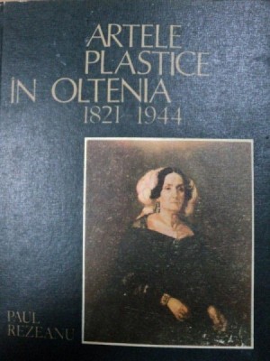 ARTELE PLASTICE IN OLTENIA 1821- 1944- PAUL REZEANU foto