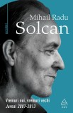 Vremuri noi, vremuri vechi. Jurnal 2007&ndash;2013 - Mihail Radu Solcan - Editura Art