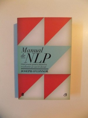 MANUAL DE NLP , GHID PRACTIC PENTRU OBTINEREA REZULTATELOR PE CARE DORESTI de JOSEPH O&amp;#039;CONNOR , 2012 foto