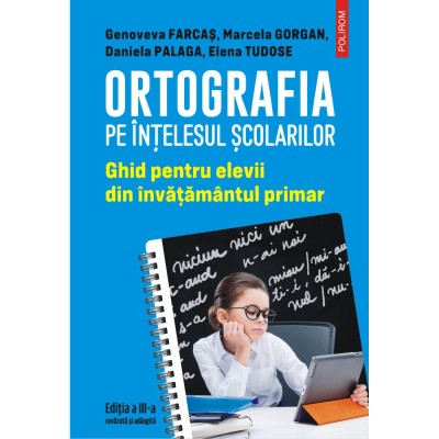 Ortografia pe intelesul scolarilor. Ghid pentru elevii din invatamantul primar, Genoveva Farcas, Marcela Gorgan, Daniela Palaga, Elena Tudose, Polirom foto