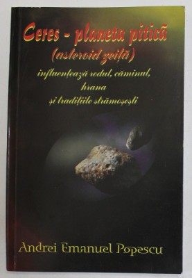 CERES , PLANETA PITICA , INFLUENTEAZA RODUL , CAMINUL , HRANA SI TRADITIILE SRAMOSESTI de ANDREI EMANUEL POPESCU , 2010 foto