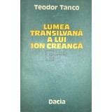Teodor Tanco - Lumea Transilvana a lui Ion Creanga (Editia: 1989)