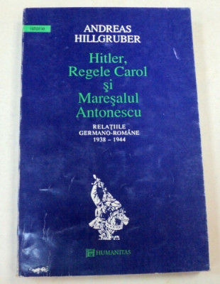 HITLER,REGELE CAROL SI MARESALUL ANTONESCU-ANDREAS HILLGRUBER BUCURESTI 1994 foto