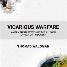 Vicarious Warfare: American Strategy and the Illusion of War on the Cheap