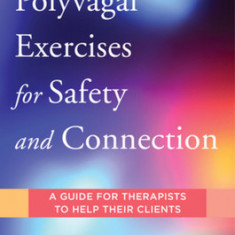 Polyvagal Exercises for Safety and Connection: A Guide for Therapists to Help Their Clients