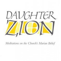 Daughter Zion: Meditations on the Church's Marian Belief