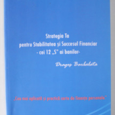STRATEGIA TA PENTRU STABILIREA SUCCESULUI FINANCIAR - CEI 12 ' S ' AI BANILOR de DRAGOS BARBALATA , 2013