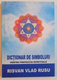 DICTIONAR DE SIMBOLURI PENTRU PROTECTIA SPIRITUALA de RISVAN VLAD RUSU , EDITIE ADAUGITA SI REVIZUITA , EDITIA A 2 A , 2013