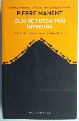 Cum de putem trai impreuna. 16 lectii de filozofie politica pe intelesul oricui &amp;ndash; Pierre Manent foto