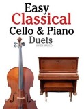 Easy Classical Cello &amp; Piano Duets: Featuring Music of Bach, Mozart, Beethoven, Strauss and Other Composers.