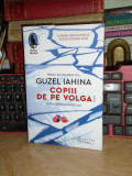 GUZEL IAHINA - COPIII DE PE VOLGA ( ROMAN ) , HUMANITAS , 2020 *