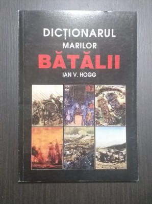 DICTIONARUL MARILOR BATALII - IAN V. HOGG foto