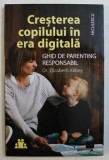 CRESTEREA COPILULUI IN ERA DIGITALA - GHID DE PARENTING RESPONSABIL DE DR . ELIZABETH KILBEY , 2019