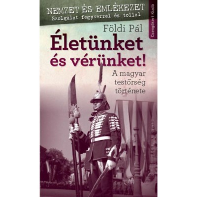 &amp;Eacute;let&amp;uuml;nket &amp;eacute;s v&amp;eacute;r&amp;uuml;nket! - A magyar testőrs&amp;eacute;g t&amp;ouml;rt&amp;eacute;nete - F&amp;ouml;ldi P&amp;aacute;l foto