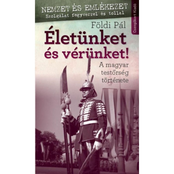 &Eacute;let&uuml;nket &eacute;s v&eacute;r&uuml;nket! - A magyar testőrs&eacute;g t&ouml;rt&eacute;nete - F&ouml;ldi P&aacute;l