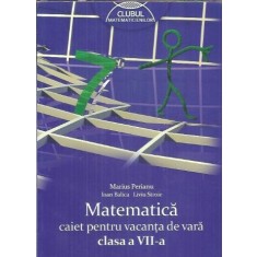 Matematica. Caiet pentru vacanta de vara, clasa a VII-a - Ioan Balica, Liviu Stroie, Marius Perianu