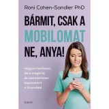 B&aacute;rmit, csak a mobilomat ne, anya! - Hogyan tarthatsz fenn meg&eacute;rtő &eacute;s szeretetteljes kapcsolatot a l&aacute;nyoddal - Roni Cohen-Sandler PhD